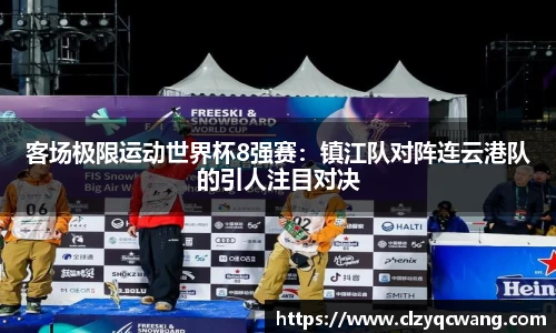 客场极限运动世界杯8强赛：镇江队对阵连云港队的引人注目对决