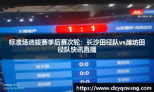 标准场选拔赛季后赛次轮：长沙田径队vs潍坊田径队快讯直播