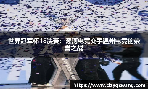世界冠军杯18决赛：漯河电竞交手温州电竞的荣誉之战