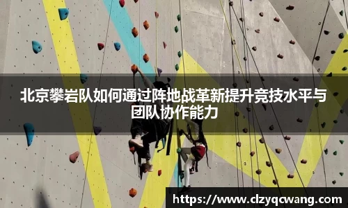 北京攀岩队如何通过阵地战革新提升竞技水平与团队协作能力