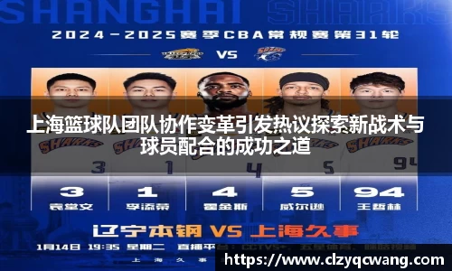 上海篮球队团队协作变革引发热议探索新战术与球员配合的成功之道