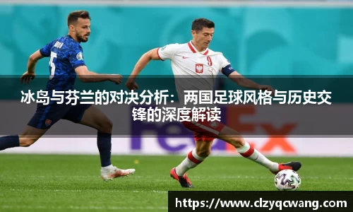 冰岛与芬兰的对决分析：两国足球风格与历史交锋的深度解读