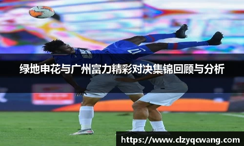 绿地申花与广州富力精彩对决集锦回顾与分析